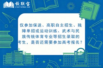 仅参加保送、高职自主招生、残障单招或运动训练、武术与民族传统体育专业等招生录取的考生，是否还需要参加高考报名？