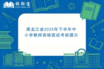 黑龙江省2025年下半年中小学教师资格面试考前提示