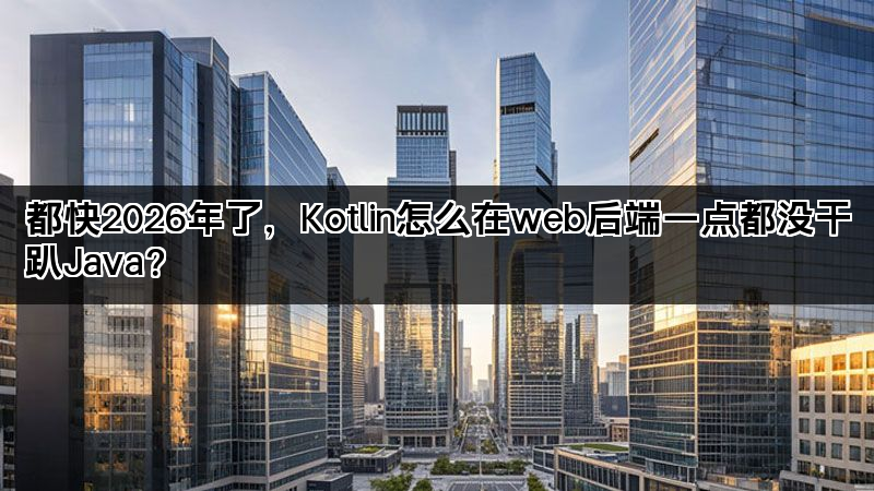 都快2026年了，Kotlin怎么在web后端一点都没干趴Java？(图1)