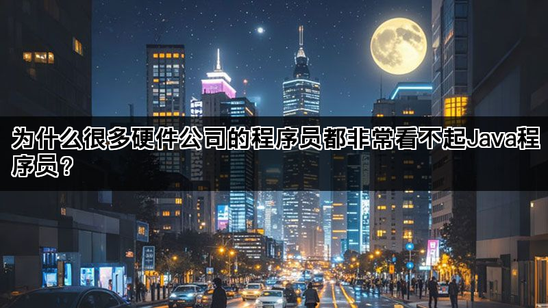 为什么很多硬件公司的程序员都非常看不起Java程序员？(图1)