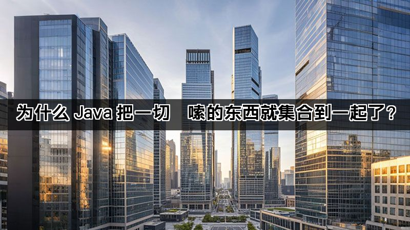 为什么 Java 把一切啰嗦的东西就集合到一起了？(图1)