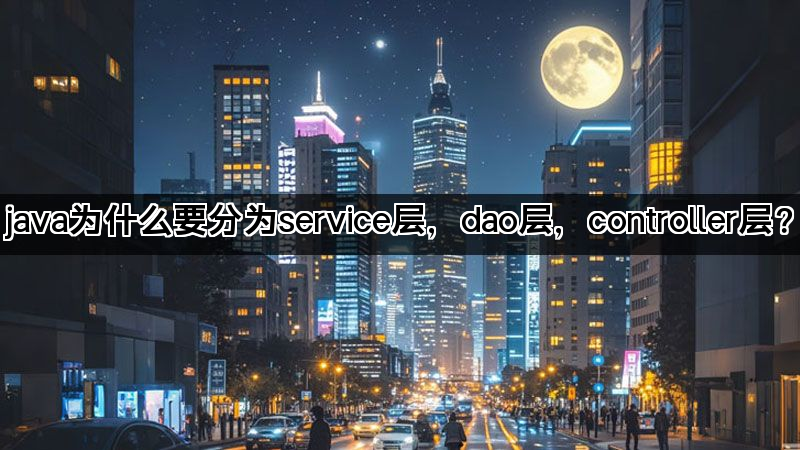 java为什么要分为service层，dao层，controller层？(图1)