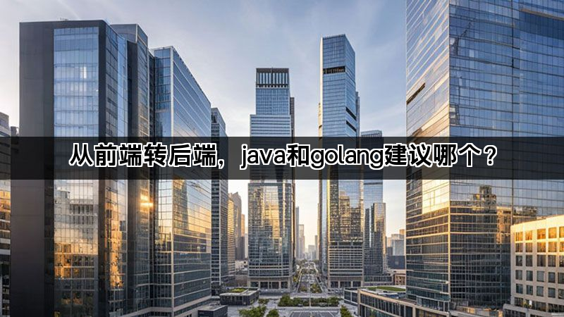 从前端转后端，java和golang建议哪个？(图1)