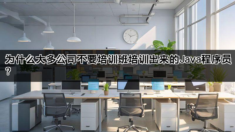 为什么大多公司不要培训班培训出来的Java程序员？(图1)
